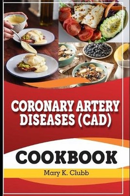 Coronary Artery Disease(CAD) Recipe Cookbook: The Ultimate Life Changing Cookboo