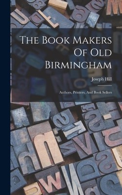 Joseph Hill of Birm - Book Makers Of Old Birmingham  Authors Printer - X555z