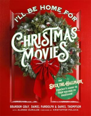 I'll Be Home for Christmas Movies: The Deck the Hallmark Podcast s Guide to Your