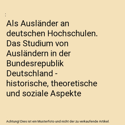 Als Ausländer an deutschen Hochschulen. Das Studium von Ausländern in der Bund