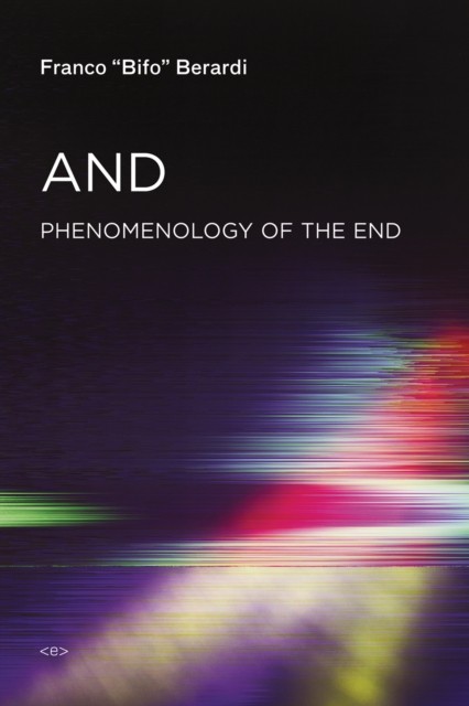 And Phenomenology of the End by Franco ""Bifo"" Berardi (Paperback Book)