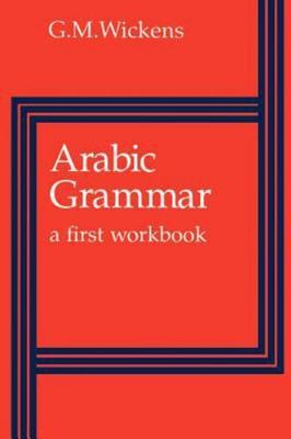 Arabic Grammar: A First Workbook by Wickens, G. M.