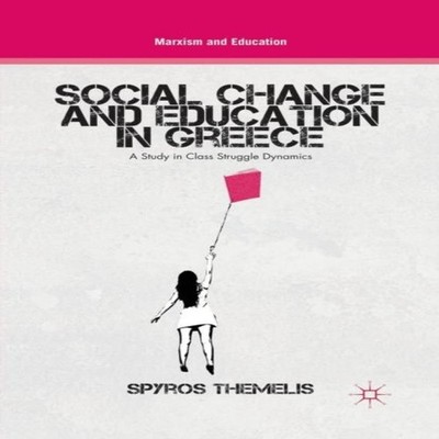 Social Change and Education in Greece A Study in Class Struggle D