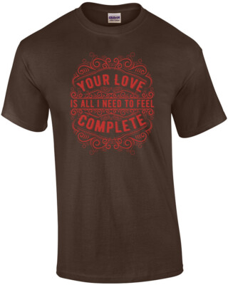 Your Love Is All I Need To Feel Complete T-Shirt