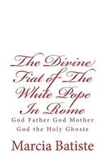 The Divine Fiat of The White Pope In Rome: God Father God Mother God the Holy Gh