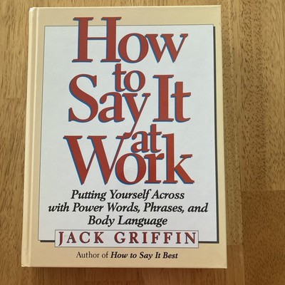 HOW TO SAY IT AT WORK: PUTTING YOURSELF ACROSS WITH POWER By Jack Griffin *NEW*