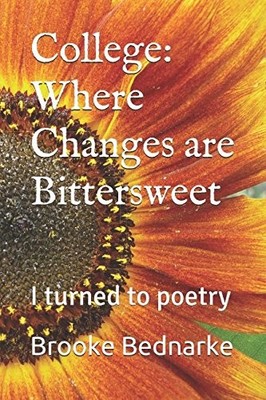 COLLEGE: WHERE CHANGES ARE BITTERSWEET: I TURNED TO POETRY By Brooke Bednarke