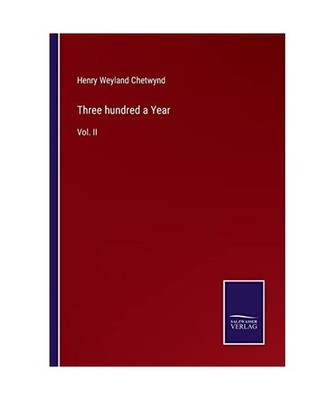 Three hundred a Year: Vol. II: Vol. II, Chetwynd, Henry Weyland