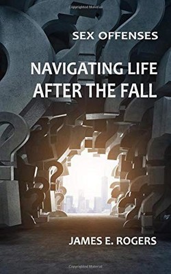 SEX OFFENSES: NAVIGATING LIFE AFTER THE FALL By James E. Rogers **BRAND NEW**