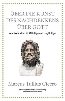Marcus Tullius Cicero: Über die Kunst des Nachdenkens über Gott: Alte Weisheiten