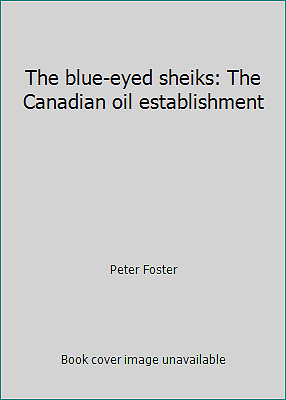 The blue-eyed sheiks: The Canadian oil establishment by Peter Foster