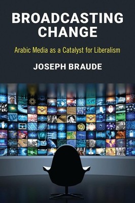 Broadcasting Change: Arabic Media as a Catalyst for Liberalism by Joseph Braude