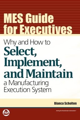 MES Guide for Executives: Why and How to Select, Implement, and Maintain a Manu