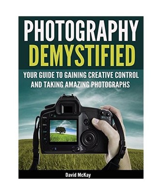 Photography Demystified: Your Guide to Gaining Creative Control and Taking Amazi