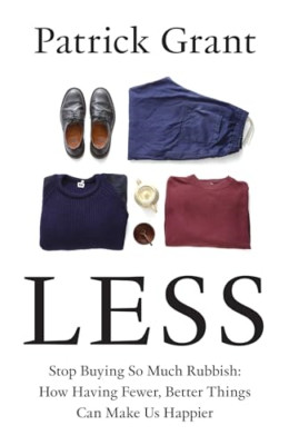 Less: Stop Buying So Much Rubbish: How Having Fewer, Be - Hardback NEW Grant, Pa