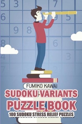 Sudoku Variants Puzzle Book: 100 Sudoku Stress Relief Puzzles by Fumiko Kawai (E