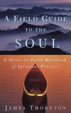 A Field Guide to the Soul: A Down-to-Earth Handbook of Spiritual Practice