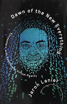 Dawn of the New Everything: Encounters with Reality and Virtual Reality, Lanier,