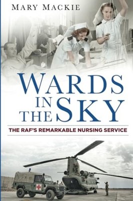 Wards in the Sky: The RAF's Remarkable Nursing Service by Mackie 0750959568