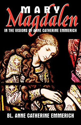 Mary Magdalen: In the Visions of Anne Catherine Emmeric - Paperback NEW Emmerich