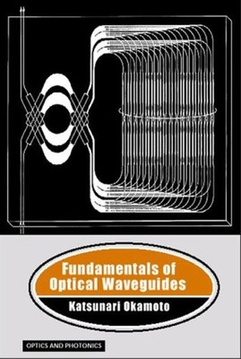 FUNDAMENTALS OF OPTICAL WAVEGUIDES (OPTICS AND PHOTONICS) By Katsunari Okamoto