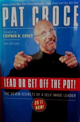 LEAD OR GET OFF THE POT!: THE SEVEN SECRETS OF A SELF-MADE By Pat Croce & Bill