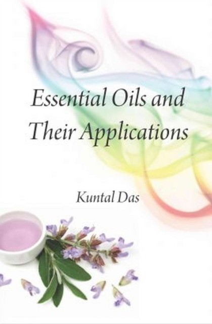 Essential Oils and Their Applications by Kuntal Das HARDBACK 9789381450741