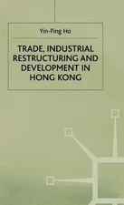 Trade, Industrial Restructuring and Development in Hong Kong by Ho Yin-Ping (Eng