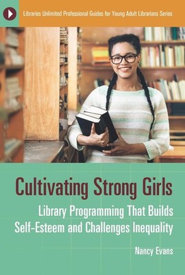 Cultivating Strong Girls: Library Programming That Builds Self-Esteem and Challe