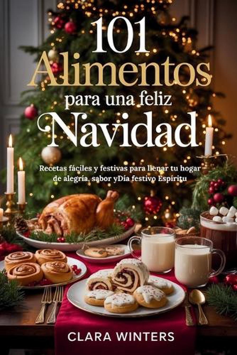 101 Alimentos Para Una Feliz Navidad: Recetas f?ciles y festivas para llenar tu