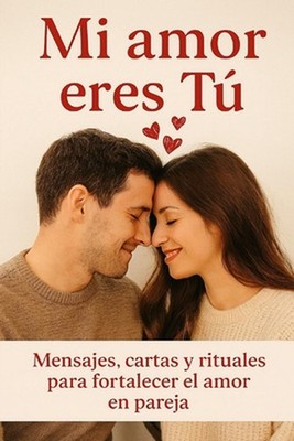 Mi Amor eres T: Mensajes, cartas y rituales para fortalecer el amor en pareja by