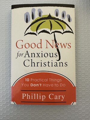 Good News for Anxious Christians : 10 Practical Things You Don't Have to Do...