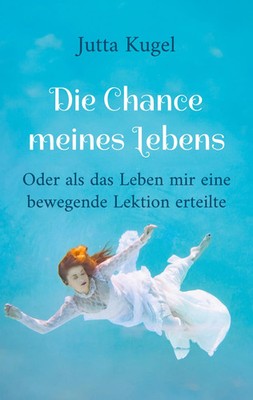 Die Chance meines Lebens Oder als das Leben mir eine bewegende Lektion erteilte