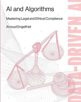 AI and Algorithms Mastering Legal and Ethical Compliance Arnoud Engelfriet Buch