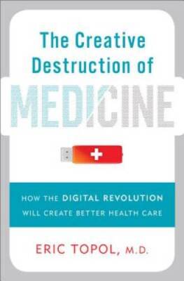 The Creative Destruction of Medicine: How the Digital Revolution Will Cre - GOOD