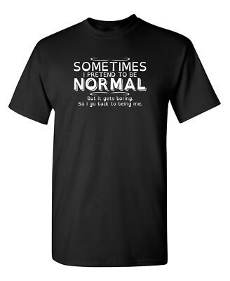 Sometimes I Pretend To Be Normal, But It Gets Boring, So I Go Back To Being M...