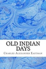 Old Indian Days: (Charles Alexander Eastman Classics Collection)