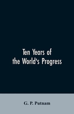 Ten years of the world's progress G. P. Putnam Taschenbuch Englisch 2019