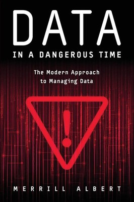 Data in a Dangerous Time The Modern Approach to Managing Data Merrill Albert