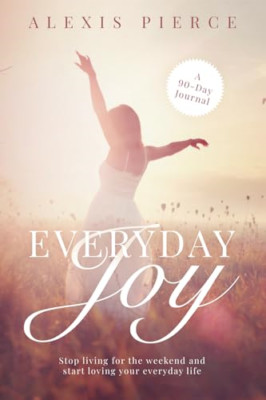Everyday Joy: Stop Living for the Weekend and Start Lov -  NEW Alexis Pierce 202