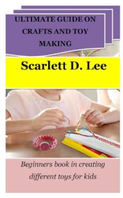 Lee - ULTIMATE GUIDE ON CRAFTS AND TOY MAKING  Beginners book in creat - X555z