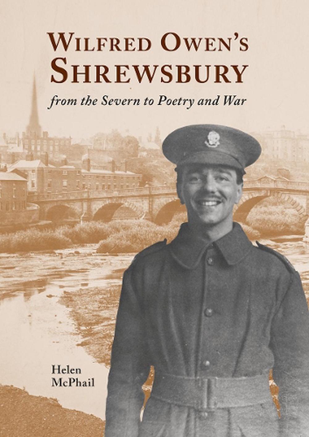 Wilfred Owen's Shrewsbury from the Severn to Poetry and War by Helen