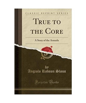 True to the Core: A Story of the Armada [Classic Reprint]: A Story of the Armada
