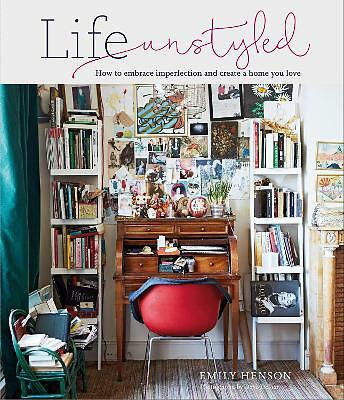 Life Unstyled: How to Embrace Imperfection and Create a Home You Love by...