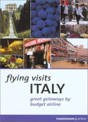 Flying Visits: Italy: Great Getaways by Budget Airline By Dana F