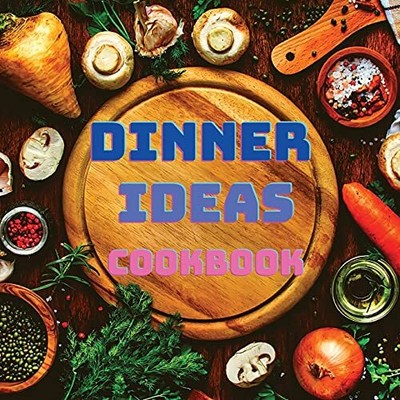 Dinner Ideas Cookbook: Easy Recipes for Seafood, Poultry, Pasta,