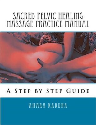 Sacred Pelvic Healing Massage Practice Manual: A Step by Step Guide (Paperback o