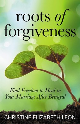 Roots of Forgiveness: Find Freedom to Heal in Your Marriage After Betrayal -...