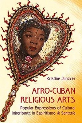 AFRO-CUBAN RELIGIOUS ARTS: POPULAR EXPRESSIONS OF CULTURAL By Kristine Juncker
