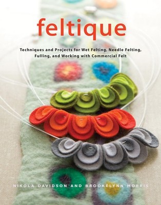Feltique: Techniques and Projects for Wet Felting, Needle Felting, Fulling